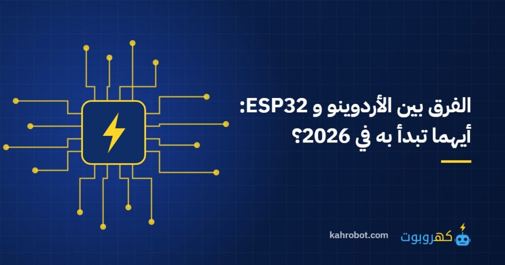 الفرق بين الأردوينو و ESP32: أيهما تبدأ به في 2026؟