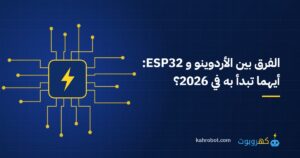 الفرق بين الأردوينو و ESP32: أيهما تبدأ به في 2026؟