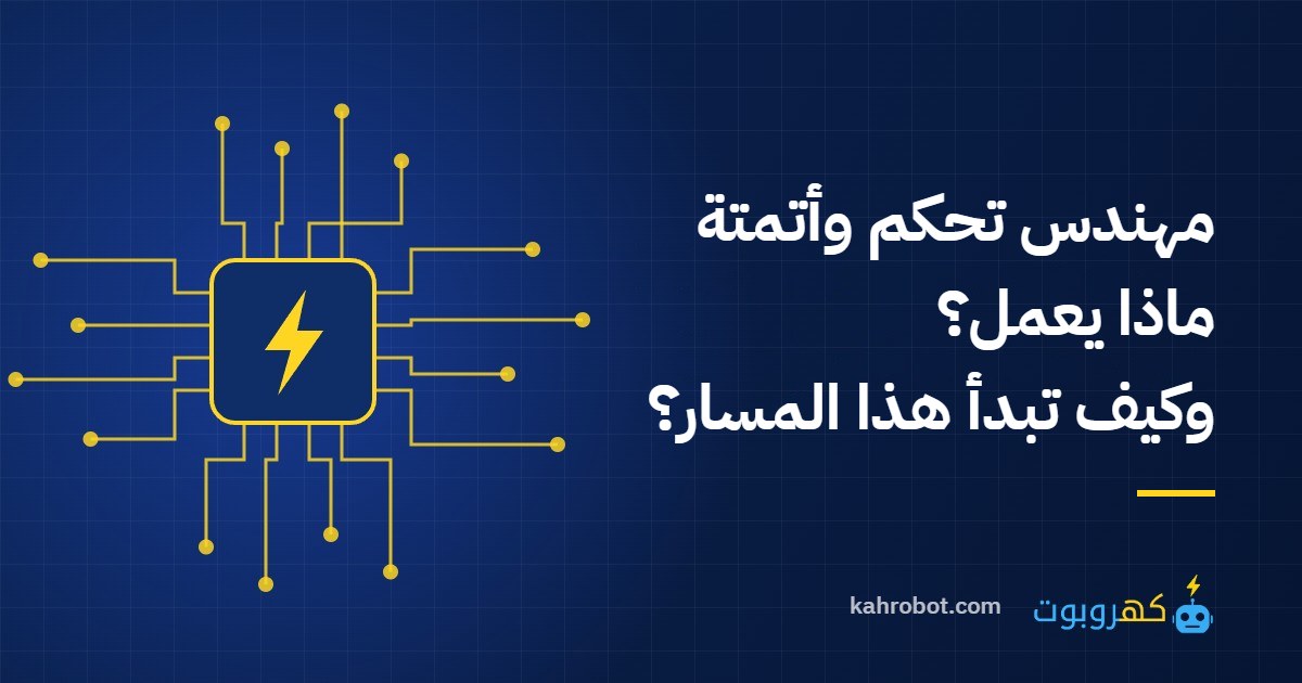 مهندس تحكم وأتمتة: ماذا يعمل؟ وكيف تبدأ هذا المسار؟ من كهروبوت