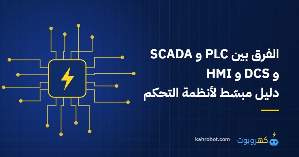 الفرق بين PLC و SCADA و DCS و HMI: دليل مبسّط لأنظمة التحكم في المصانع من كهروبوت