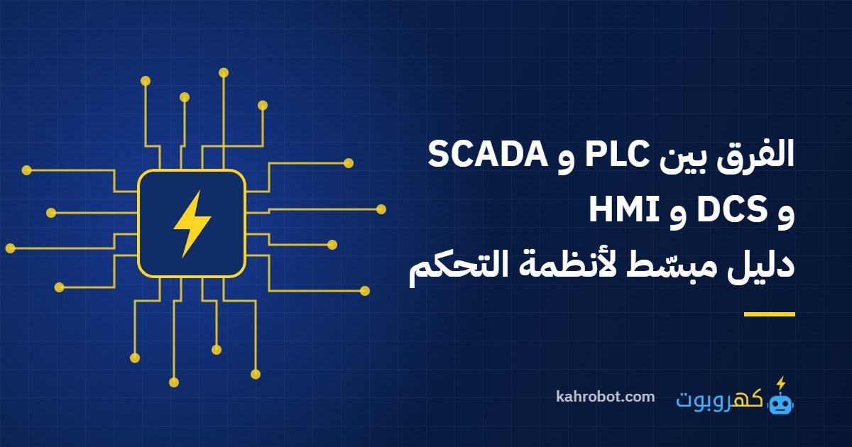 الفرق بين PLC و SCADA و DCS و HMI: دليل مبسّط لأنظمة التحكم في المصانع من كهروبوت